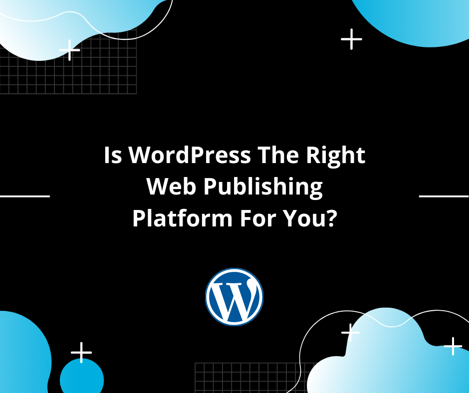 Is WordPress The Right Web Publishing Platform For You?